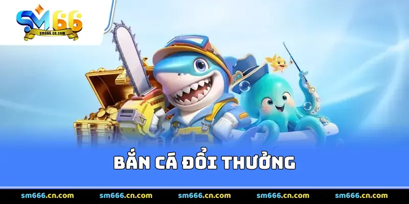 Bắn Cá Đổi Thưởng